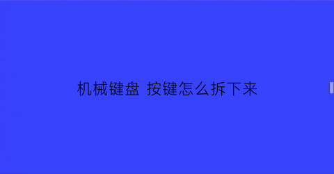 机械键盘 按键怎么拆下来